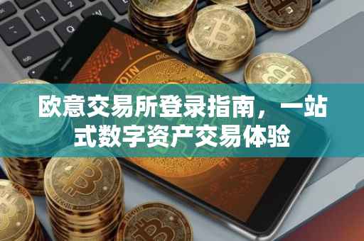 欧意交易所登录指南，一站式数字资产交易体验