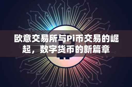 欧意交易所与Pi币交易的崛起，数字货币的新篇章