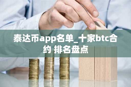 泰达币app名单_十家btc合约 排名盘点