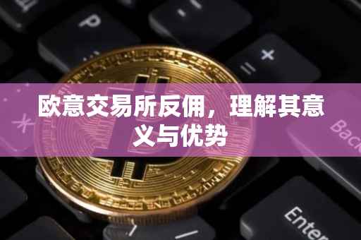 欧意交易所反佣，理解其意义与优势