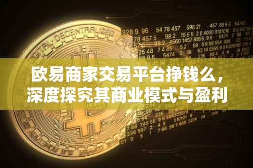 欧易商家交易平台挣钱么，深度探究其商业模式与盈利可能性