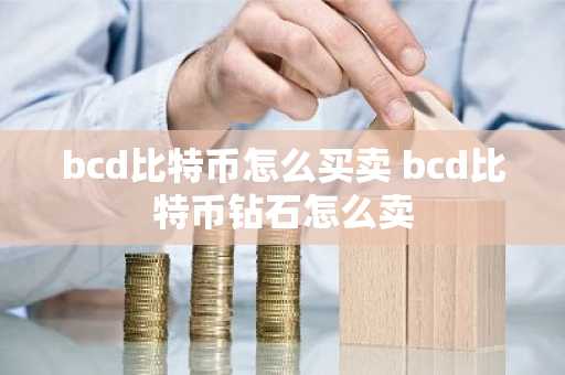 bcd比特币怎么买卖 bcd比特币钻石怎么卖