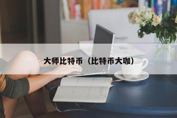 大师比特币（比特币大咖）