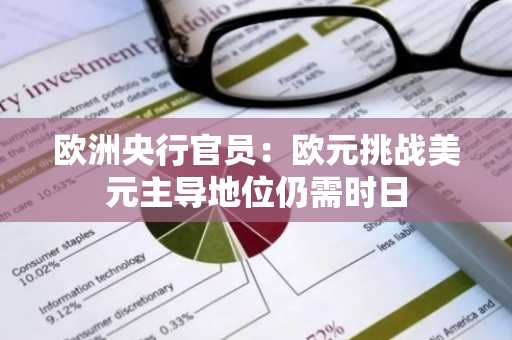 欧洲央行官员：欧元挑战美元主导地位仍需时日