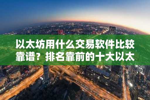 以太坊用什么交易软件比较靠谱？排名靠前的十大以太坊交易软件一览