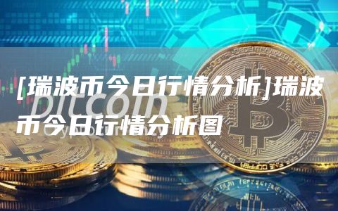[瑞波币今日行情分析]瑞波币今日行情分析图