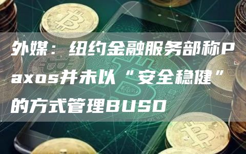 外媒：纽约金融服务部称Paos并未以“安全稳健”的方式管理BUSD