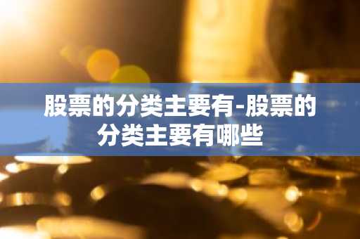 股票的分类主要有-股票的分类主要有哪些