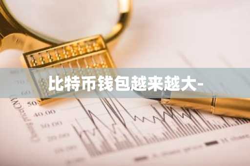 比特币钱包越来越大-