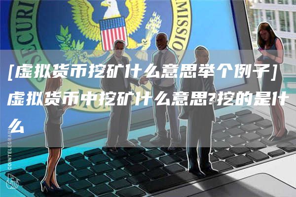 [虚拟货币挖矿什么意思举个例子]虚拟货币中挖矿什么意思?挖的是什么