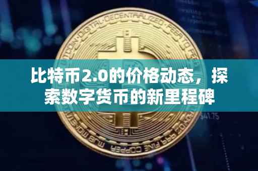 比特币2.0的价格动态，探索数字货币的新里程碑