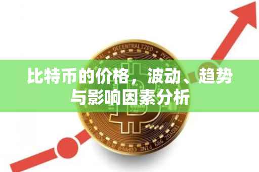 比特币的价格，波动、趋势与影响因素分析