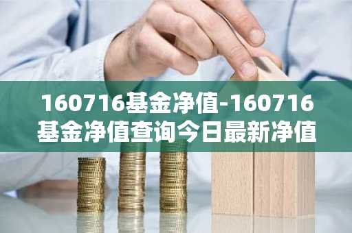 160716基金净值-160716基金净值查询今日最新净值