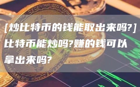 [炒比特币的钱能取出来吗?]比特币能炒吗?赚的钱可以拿出来吗?