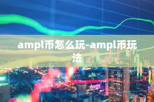 ampl币怎么玩-ampl币玩法
