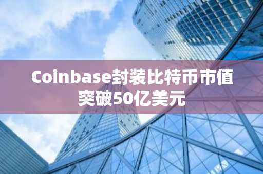 Coinbase封装比特币市值突破50亿美元