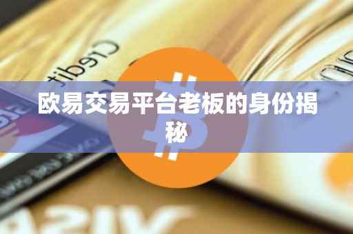 欧易交易平台老板的身份揭秘