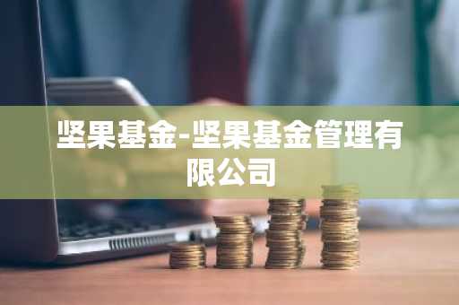 坚果基金-坚果基金管理有限公司