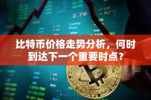 比特币价格走势分析，何时到达下一个重要时点？