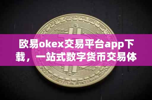欧易okex交易平台app下载，一站式数字货币交易体验