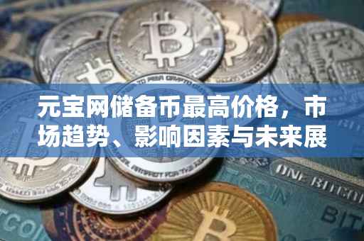 元宝网储备币最高价格，市场趋势、影响因素与未来展望