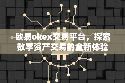 欧易okex交易平台，探索数字资产交易的全新体验