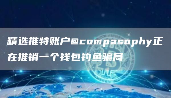 精选推特账户@compasophy正在推销一个钱包钓鱼骗局