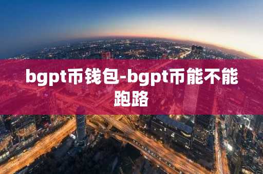 bgpt币钱包-bgpt币能不能跑路