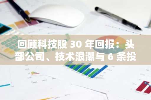 回顾科技股 30 年回报：头部公司、技术浪潮与 6 条投资教训