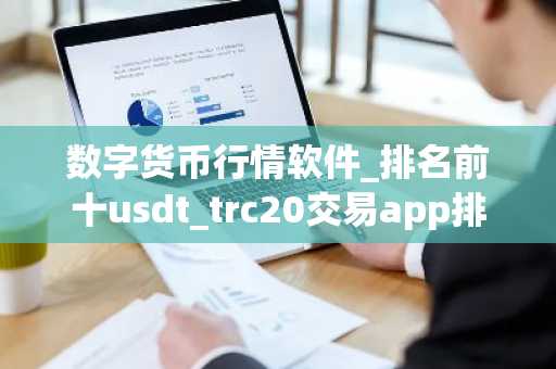 数字货币行情软件_排名前十usdt_trc20交易app排名盘点