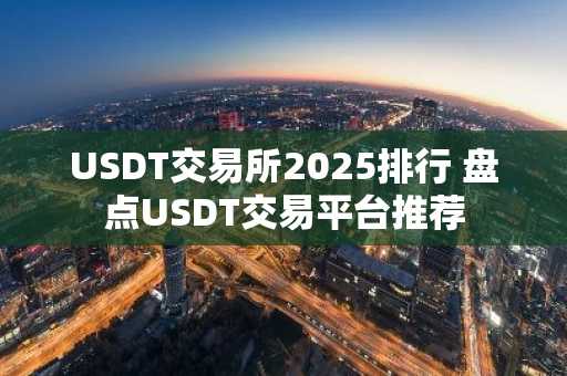 USDT交易所2025排行 盘点USDT交易平台推荐