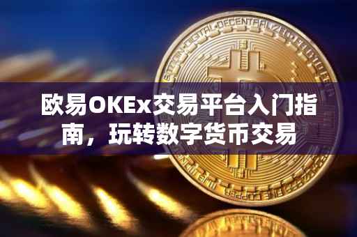 欧易OKEx交易平台入门指南，玩转数字货币交易