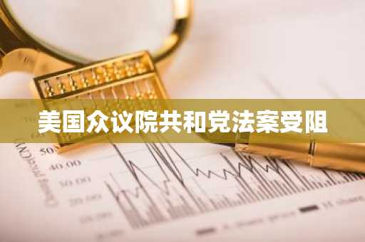 美国众议院共和党法案受阻