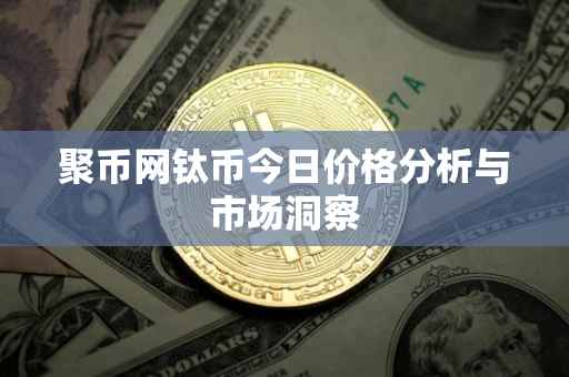 聚币网钛币今日价格分析与市场洞察