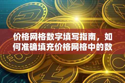 价格网格数字填写指南，如何准确填充价格网格中的数字