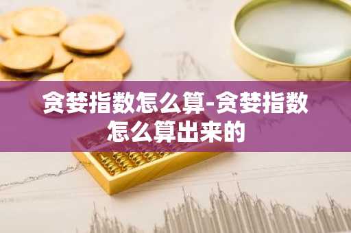 贪婪指数怎么算-贪婪指数怎么算出来的