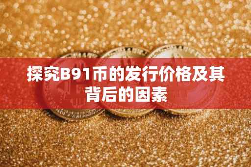 探究B91币的发行价格及其背后的因素