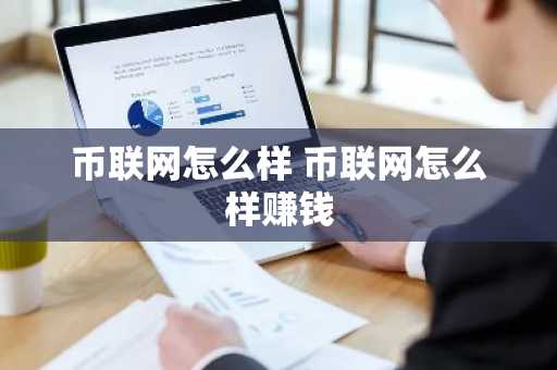 币联网怎么样 币联网怎么样赚钱