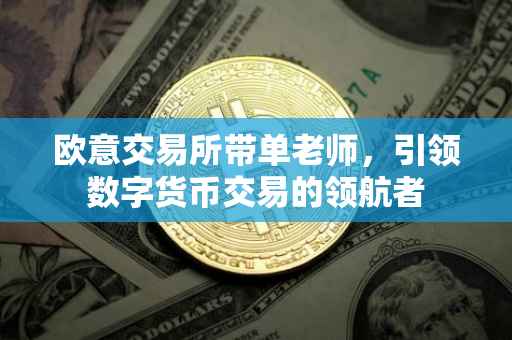 欧意交易所带单老师，引领数字货币交易的领航者