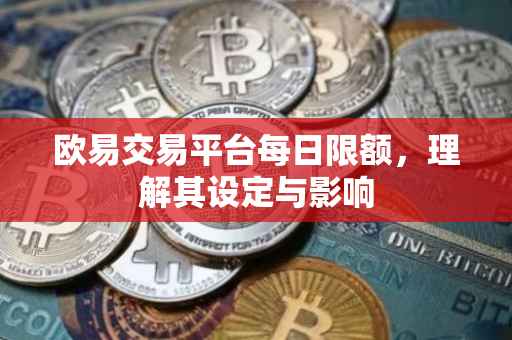 欧易交易平台每日限额，理解其设定与影响