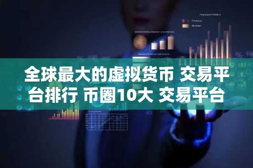全球最大的虚拟货币 交易平台排行 币圈10大 交易平台排行榜