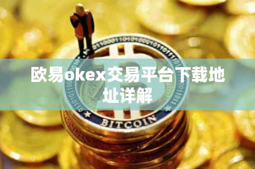 欧易okex交易平台下载地址详解