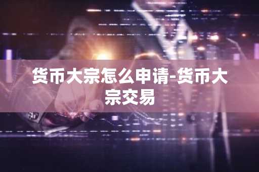 货币大宗怎么申请-货币大宗交易