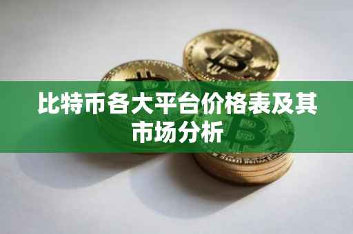 比特币各大平台价格表及其市场分析