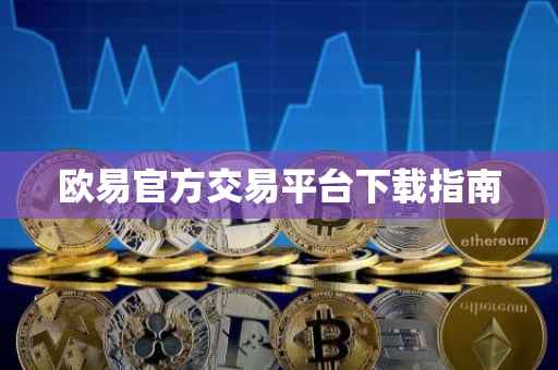欧易官方交易平台下载指南