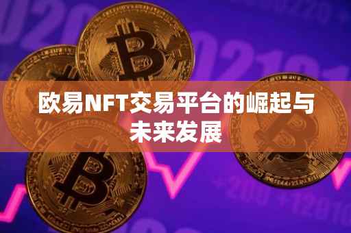 欧易NFT交易平台的崛起与未来发展