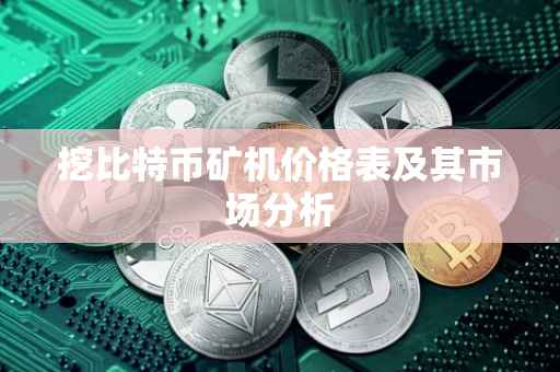挖比特币矿机价格表及其市场分析