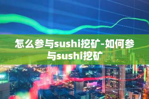 怎么参与sushi挖矿-如何参与sushi挖矿