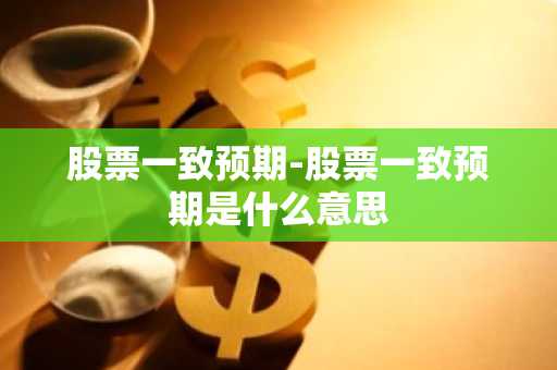 股票一致预期-股票一致预期是什么意思