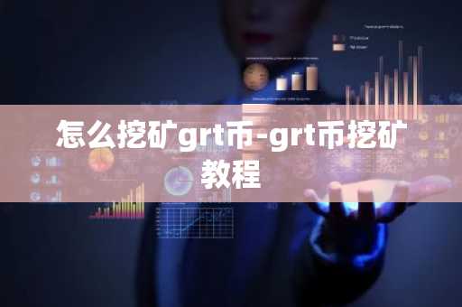 怎么挖矿grt币-grt币挖矿教程
